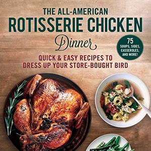 The All-American Rotisserie Chicken Dinner: Quick and Easy Recipes