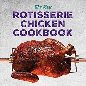 The Best Rotisserie Chicken Cookbook: Over 100 Tasty Recipes