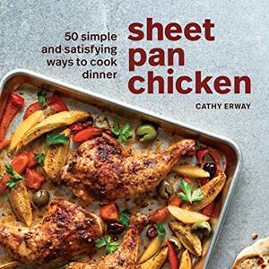 Sheet Pan Chicken: 50 Simple And Satisfying Ways To Cook Chicken